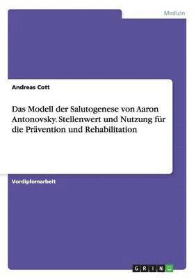 Modell der Salutogenese von Aaron Antonovsky. Stellenwert und Nutzung für die Prävention und Rehabilitation