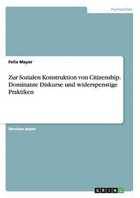 Zur Sozialen Konstruktion von Citizenship. Dominante Diskurse und widerspenstige Praktiken (h�ftad)