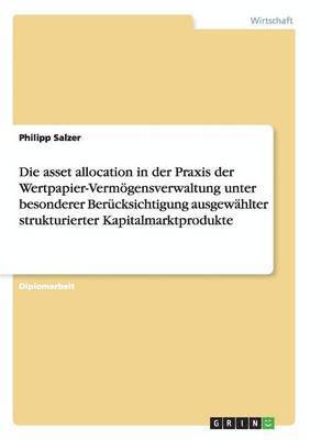 asset allocation in der Praxis der Wertpapier-Verm�gensverwaltung unter besonderer Ber�cksichtigung ausgew�hlter strukturierter Kapitalmarktprodukte (h�ftad)