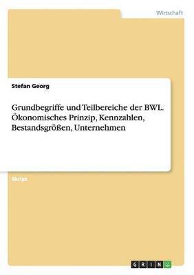 Grundbegriffe und Teilbereiche der BWL. OEkonomisches Prinzip, Kennzahlen, Bestandsgroessen, Unternehmen (hftad)