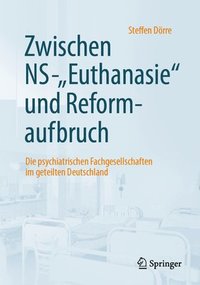 Zwischen Ns-'Euthanasie' Und Reformaufbruch: Die Psychiatrischen Fachgesellschaften Im Geteilten Deutschland (inbunden)
