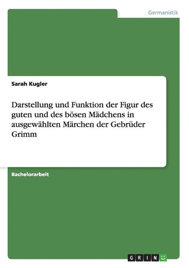 Darstellung und Funktion der Figur des guten und des b�sen M�dchens in ausgew�hlten M�rchen der Gebr�der Grimm (h�ftad)