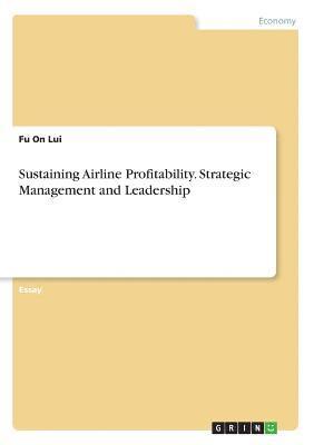 Sustaining Airline Profitability. Strategic Management and Leadership (h�ftad)