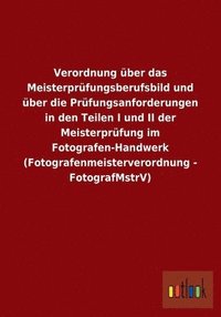 Verordnung uber das Meisterprufungsberufsbild und uber die Prufungsanforderungen in den Teilen I und II der Meisterprufung im Fotografen-Handwerk (Fotografenmeisterverordnung - FotografMstrV) (hftad)