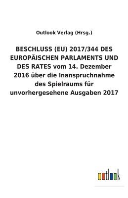BESCHLUSS (EU) 2017/344 DES EUROPAEISCHEN PARLAMENTS UND DES RATES vom 14. Dezember 2016 uber die Inanspruchnahme des Spielraums fur unvorhergesehene Ausgaben 2017 (hftad)
