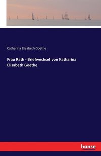 Frau Rath - Briefwechsel von Katharina Elisabeth Goethe (hftad)