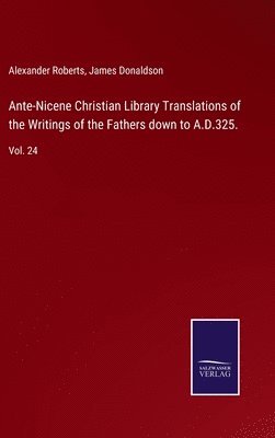Ante-Nicene Christian Library Translations of the Writings of the Fathers down to A.D.325. (hftad)