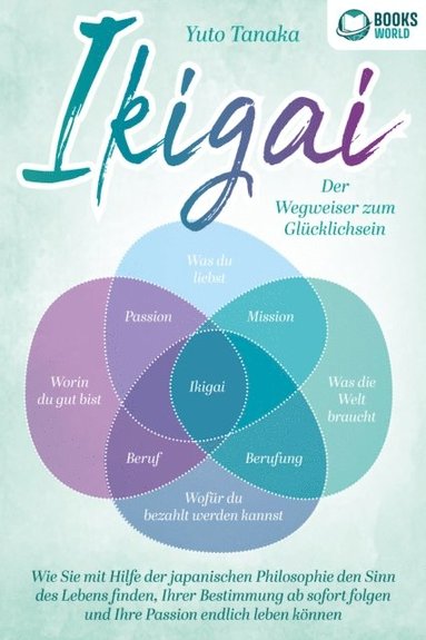 IKIGAI - Der Wegweiser zum Glücklichsein: Wie Sie mit Hilfe der japanischen Philosophie den Sinn des Lebens finden, Ihrer Bestimmung ab sofort folgen und Ihre Passion endlich leben können (inbunden)