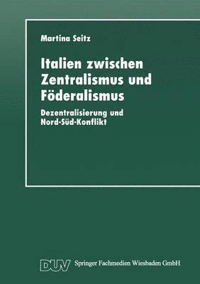 Italien Zwischen Zentralismus Und F�deralismus: Dezentralisierung Und Nord-S�d-Konflikt (h�ftad)