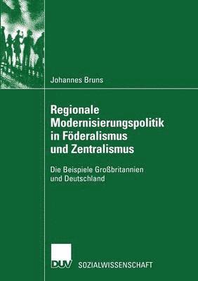 Regionale Modernisierungspolitik in F�deralismus Und Zentralismus: Die Beispiele Gro�britannien Und Deutschland (h�ftad)