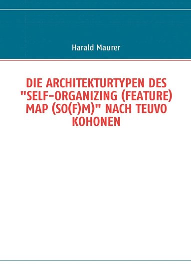 Die Architekturtypen Des "Self-Organizing (Feature) Map (So(f)M)" Nach Teuvo Kohonen (hftad)