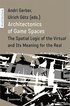 Architectonics of Game Spaces  The Spatial Logic of the Virtual and Its Meaning for the Real