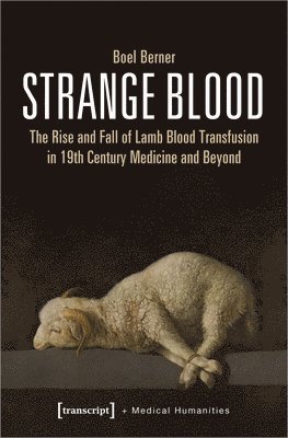 Strange Blood  The Rise and Fall of Lamb Blood Transfusion in NineteenthCentury Medicine and Beyond (hftad)