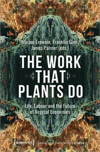 The Work That Plants Do  Life, Labour, and the Future of Vegetal Economies (inbunden)