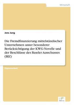 Fremdfinanzierung mittelstndischer Unternehmen unter besonderer Bercksichtigung der KWG-Novelle und der Beschlsse des Baseler Ausschusses (BIZ)