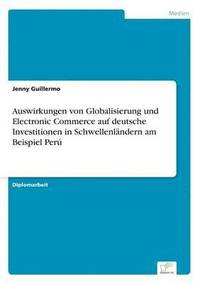 Auswirkungen von Globalisierung und Electronic Commerce auf deutsche Investitionen in Schwellenlndern am Beispiel Per (hftad)