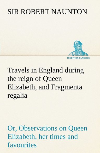 Travels in England during the reign of Queen Elizabeth, and Fragmenta regalia; or, Observations on Queen Elizabeth, her times and favourites (h�ftad)