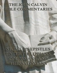 John Calvin's Commentaries On St. Paul's Epistles To The Philippians, Colossians And Thessalonians (e-bok)