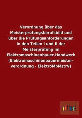 Verordnung ber das Meisterprfungsberufsbild und ber die Prfungsanforderungen in den Teilen I und II der Meisterprfung im Elektromaschinenbauer-Handwerk (hftad)