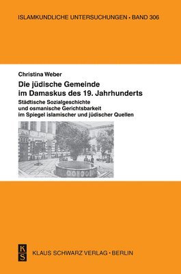 Die J�dische Gemeinde Im Damaskus Des 19. Jahrhunderts.: St�dtische Sozialgeschichte Und Osmanische Gerichtsbarkeit Im Spiegel Islamischer Und J�disch