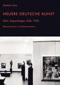 Neuere Deutsche Kunst. Oslo, Kopenhagen, K ln 1932. Rekonstruktion und Dokumentation (hftad)