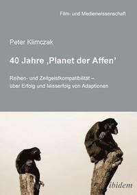 40 Jahre 'Planet der Affen'. Reihen- und Zeitgeistkompatibilit t -  ber Erfolg und Misserfolg von Adaptionen (hftad)