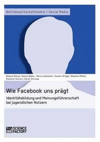 Wie Facebook uns pragt. Identitatsbildung und Meinungsfuhrerschaft bei jugendlichen Nutzern (hftad)