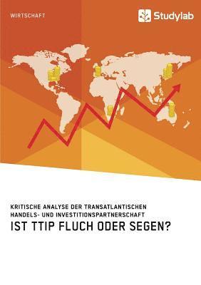 Ist TTIP Fluch oder Segen? Kritische Analyse der Transatlantischen Handels- und Investitionspartnerschaft (h�ftad)
