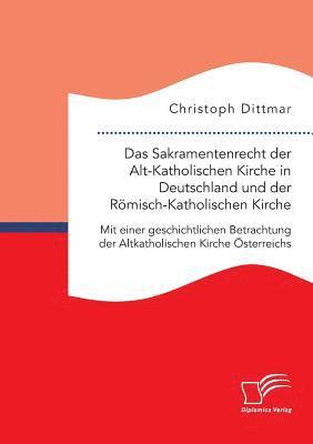 Sakramentenrecht der Alt-Katholischen Kirche in Deutschland und der R�misch-Katholischen Kirche. Mit einer geschichtlichen Betrachtung der Altkatholischen Kirche �sterreichs (inbunden)