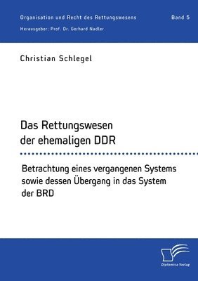Das Rettungswesen der ehemaligen DDR. Betrachtung eines vergangenen Systems sowie dessen UEbergang in das System der BRD (hftad)