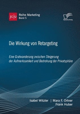 Wirkung von Retargeting. Eine Gratwanderung zwischen Steigerung der Aufmerksamkeit und Bedrohung der Privatsph�re (h�ftad)