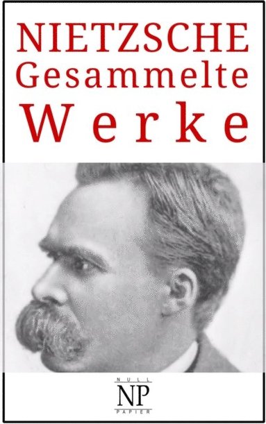 Friedrich Wilhelm Nietzsche ? Gesammelte Werke (e-bok)