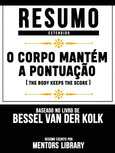 Resumo Estendido: O Corpo Mantém A Pontuação (The Body Keeps The Score) - Baseado No Livro De Bessel Van Der Kolk (hftad)