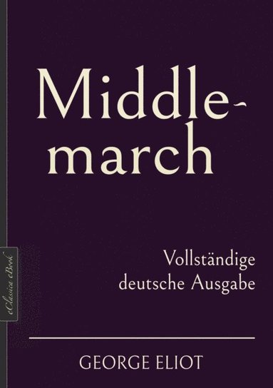 George Eliot: Middlemarch ? Vollstÿndige deutsche Ausgabe (e-bok)