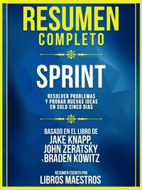 Resumen Completo ; Sprint: Resolver Problemas Y Probar Nuevas Ideas En Solo Cinco Dias - Basado En El Libro De Jake Knapp, John Zeratsky, Braden Kowitz (e-bok)
