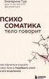 Psihosomatika: telo govorit. Kak nauchit'sja slushat' svoe telo i podobrat' kljuch k ego isceleniju