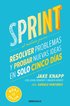 Sprint: El Mtodo Para Resolver Problemas Y Probar Nuevas Ideas En Solo Cinco Das / Sprint: How to Solve Big Problems and Test New Ideas in Just Five