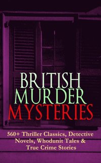 BRITISH MURDER MYSTERIES: 560+ Thriller Classics, Detective Novels, Whodunit Tales & True Crime Stories (e-bok)