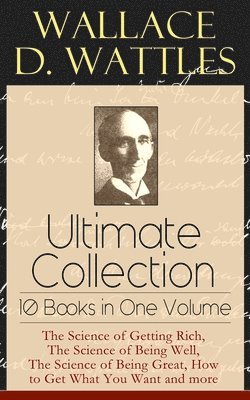 Wallace D. Wattles Ultimate Collection - 10 Books in One Volume (hftad)