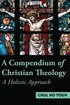 A Compendium of Christian Theology A Holistic Approach