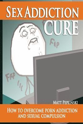 Sex Addiction Cure: How To Overcome Porn Addiction and Sexual Compulsion (häftad)