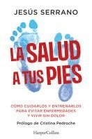 La Salud a Tus Pies (Health at Your Feet - Spanish Edition): C�mo Cuidarlos Y Entrenarlos Para Evitar Enfermedades Y Vivir Sin Dolor (How to Care for (h�ftad)