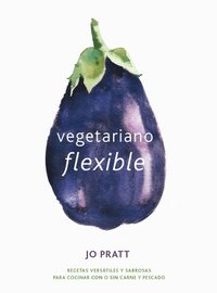 Vegetariano Flexible: Recetas Versátiles Y Sabrosas Para Cocinar Con O Sin Carne Y Pescado (inbunden)