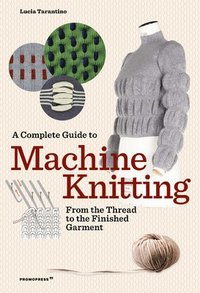 Complete Guide to Machine Knitting: From the Thread to the Finished Garment (hftad)