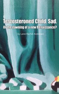 Testosteroned Child. Sad.: Or the dawning of a new Renaissance? (häftad)