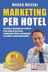 Marketing Per Hotel: Tecniche e strategie per rendere il tuo hotel di successo, acquisendo clienti, aumentando le vendite e generando profi (hftad)