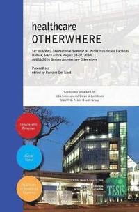 healthcare OTHERWHERE. Proceedings of the 34th UIA/PHG International Seminar on Public Healthcare Facilities - Durban, South Africa. August 03-07, 2014 (inbunden)
