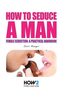 How to Seduce a Man: Female seduction: a practical handbook (hftad)
