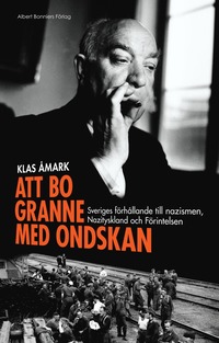 Att bo granne med ondskan : Sveriges frhllande till nazismen, Nazityskland och Frintelsen (inbunden)
