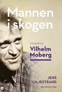 Mannen i skogen : en biografi Ã¶ver Vilhelm Moberg (inbunden)
